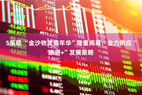 5策略 “金沙物美嘉年华”隆重揭幕，全力响应“旅游+”发展策略