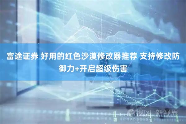 富途证券 好用的红色沙漠修改器推荐 支持修改防御力+开启超级伤害